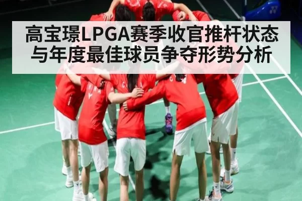 高宝璟LPGA赛季收官推杆状态与年度最佳球员争夺形势分析